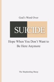 God's Word Over SUICIDE: Hope When You Don't Want to Be Here Anymore