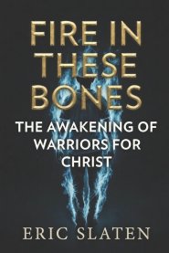 FIRE IN THESE BONES: Awakening of Warriors for Christ