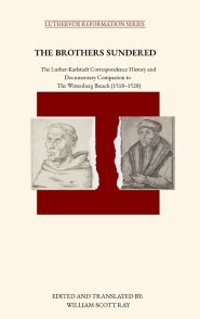 THE BROTHERS SUNDERED: The Luther-Karlstadt Correspondence History and Documentary Companion to  The Wittenberg Breach (1518-1528)