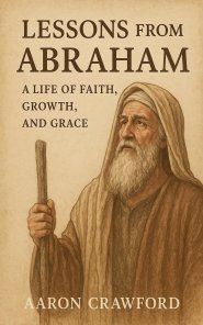Lessons from Abraham - A Life of Faith, Growth, and Grace
