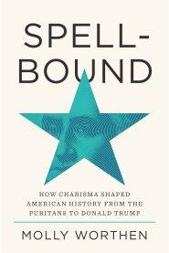 Spellbound: How Charisma Shaped American History from the Puritans to Donald Trump