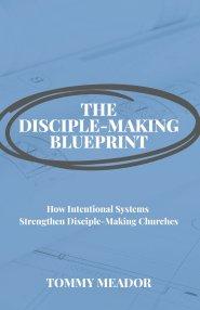 The Disciple-Making Blueprint: How Intentional Systems Strengthen Disciple-Making Churches