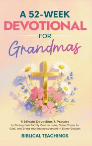A 52-Week Devotional for Grandmas: 5-Minute Devotions & Prayers to Strengthen Family Connections, Draw Closer to God, and Bring You Encouragement in E