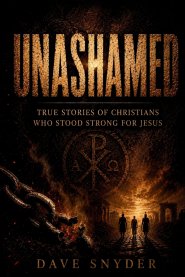 Unashamed: True Stories of Christians Who Stood Strong for Jesus