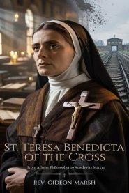 ST. TERESA BENEDICTA OF THE CROSS: From Atheist Philosopher to Auschwitz Martyr