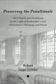 Preserving the Penultimate: The Church and Healthcare in the Light of Bonhoeffer's and Schweitzer's Theology and PRAXIS