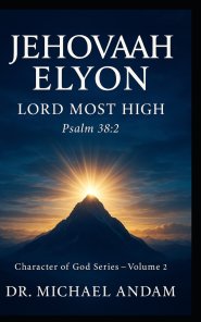 JEHOVAH-ELYON Lord Most High: Character of God Series - Volume 2