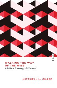 Walking the Way of the Wise: A Biblical Theology of Wisdom