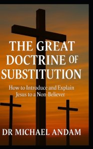 The Great Doctrine  of Substitution  : How to introduce and Explain Jesus  to a Non-Believer