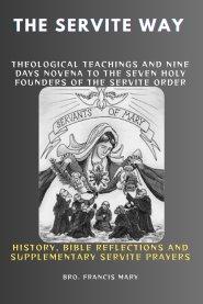 THE SERVITE WAY: Theological Teachings And Nine Days Novena To The Seven Holy Founders Of The Servite Order