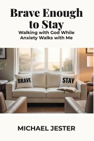 Brave Enough to Stay: Walking with God While Anxiety Walks with Me
