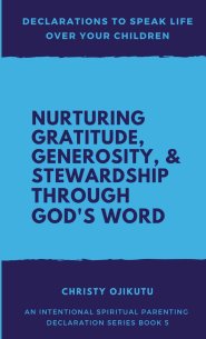 Declarations to Speak Life Over Your Children: Nurturing Gratitude, Generosity, and Stewardship Through God's Word