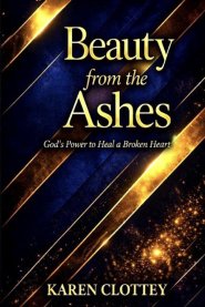 Beauty from the Ashes: Healing from Trauma, Loss, and Pain - A Powerful Journey of Faith, Restoration, and New Beginnings