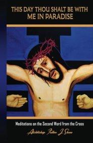 This Day Thou Shalt Be With Me In Paradise: Meditations on the Second Word from the Cross