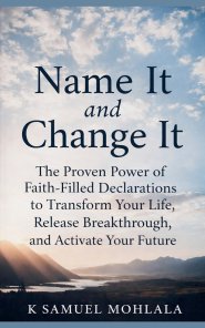 Name It and Change It: The Proven Power of Faith-Filled Declarations to Transform Your Life, Release Breakthrough, and Activate Your Future