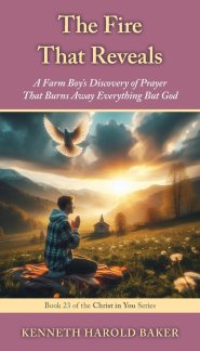 The Fire That Reveals: A Farm Boy's Discovery of Prayer That Burns Away Everything But God