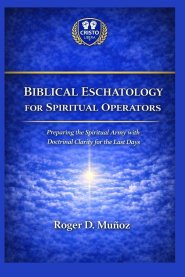 BIBLICAL ESCHATOLOGY FOR SPIRITUAL OPERATORS: Preparing the Spiritual Army with Doctrinal Clarity for the Last Days