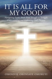 It Is All for My Good: Navigating Faith's Trials From Struggle to Strength: Understanding and Embracing God's Purpose