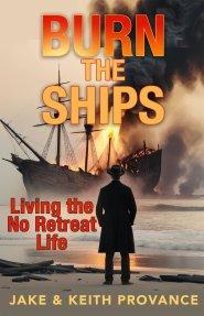 Burn the Ships: Living the No Retreat Life