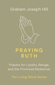 Praying Ruth: Prayers for Loyalty, Refuge, and the Promised Redeemer