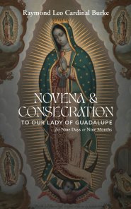 Novena & Consecration to Our Lady of Guadalupe: for Nine Days or Nine Months