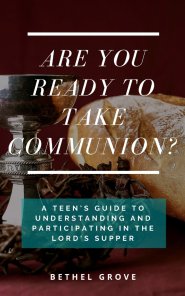 Are You Ready to Take Communion: A Teen's Guide to Understanding and Participating in the Lord's Supper