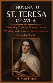 NOVENA TO ST. TERESA OF AVILA: Unlocking Powerful Prayers, Divine Wisdom, and Heavenly Intercession for Everyday Needs