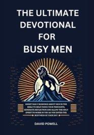 The Ultimate Devotional for Busy Men: Short Daily Readings about Men in the Bible to Help Focus Your Thoughts, Generate Reflection and Allow the Holy