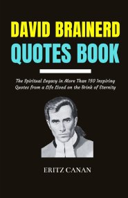 DAVID BRAINERD QUOTES BOOK: The Spiritual Legacy in More Than 150 Inspiring Quotes from a Life Lived on the Brink of Eternity