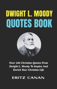 DWIGHT L. MOODY QUOTES BOOK: Over 500 Christian Quotes From Dwight L. Moody To Inspire And Enrich Your Christian Life