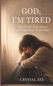 GOD, I'M TIRED : When Faith Feels Heavy and Your Heart Won't Rest