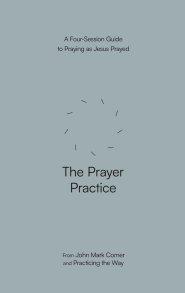 The Prayer Practice: A Four-Session Guide to Praying as Jesus Prayed