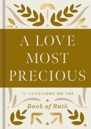 A Love Most Precious: 90 Devotions on the Book of Ruth