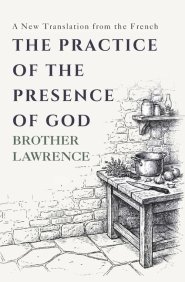 The Practice of the Presence of God: The Complete Conversations, Letters, and Spiritual Maxims - A New Translation from the French