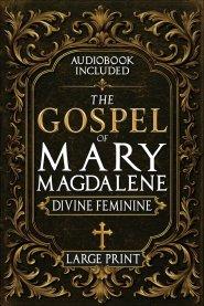 The Gospel of Mary Magdalene - LARGE PRINT: A Complete Guide to the Her Lost Text, Forbidden Wisdom, and the Return of the Divine Feminine (Annotated