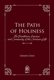 The Path of Holiness: The Foundation, Practice, and Community of the Christian Life