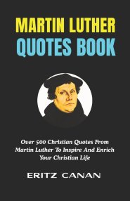 MARTIN LUTHER QUOTES BOOK: Over 500 Christian Quotes From Martin Luther To Inspire And Enrich Your Christian Life