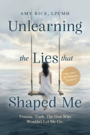Unlearning the Lies That Shaped Me : Trauma. Truth. The God Who Wouldn't Let Me Go.