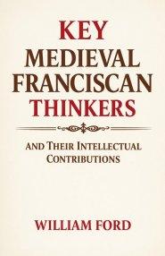 Key Medieval Franciscan Thinkers and Their Intellectual Contributions