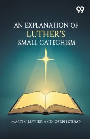An Explanation Of Luther's Small Catechism