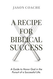 A Recipe For Biblical Success: A Guide to Honor God in the Pursuitof a Successful Life
