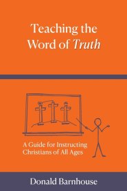 Teaching the Word of Truth: A Guide for Instructing Christians of All Ages