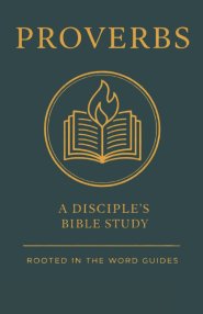 Proverbs: A Disciple's Bible Study (Rooted In The Word Guides)