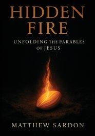 Hidden Fire (Volume 1) : Unfolding the Parables of Jesus
