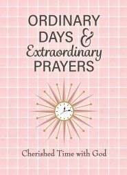 Ordinary Days & Extraordinary Prayers: Cherished Time with God