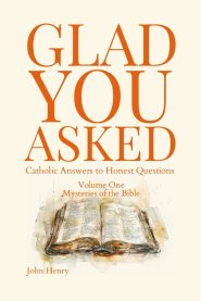 Glad You Asked: Catholic Answers to Honest Questions