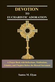 DEVOTION TO EUCHARISTIC ADORATION : A Prayer Book with Reflections, Meditations, Litanies, and Chaplets Before the Blessed Sacrament