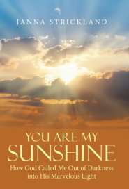 You Are My Sunshine: How God Called Me Out of Darkness into His Marvelous Light
