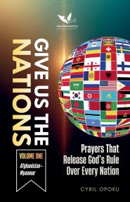 Give Us the Nations (Volume One): Prayers That Release God's Rule Over Every Nation