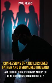 Confessions of a Disillusioned Father and Dishonored  Husband: Are Our Children Just Lovely Angels  or Real Opportunistic Undertakers?